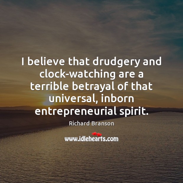 I believe that drudgery and clock-watching are a terrible betrayal of that Richard Branson Picture Quote