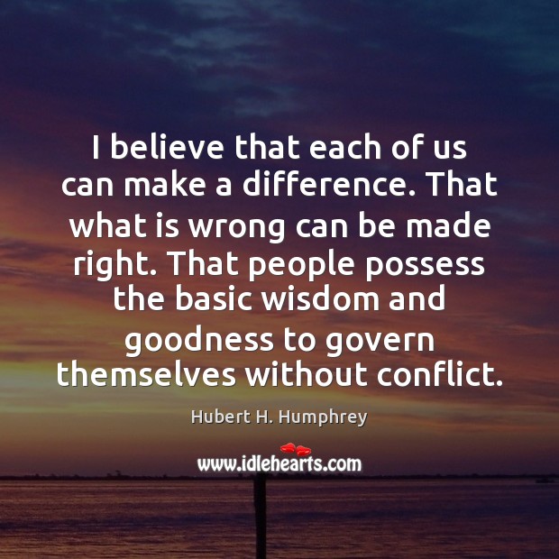 I believe that each of us can make a difference. That what Hubert H. Humphrey Picture Quote