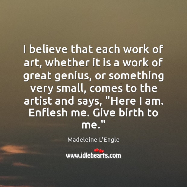 I believe that each work of art, whether it is a work Madeleine L’Engle Picture Quote