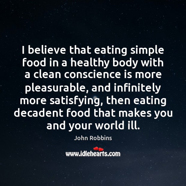 I believe that eating simple food in a healthy body with a John Robbins Picture Quote