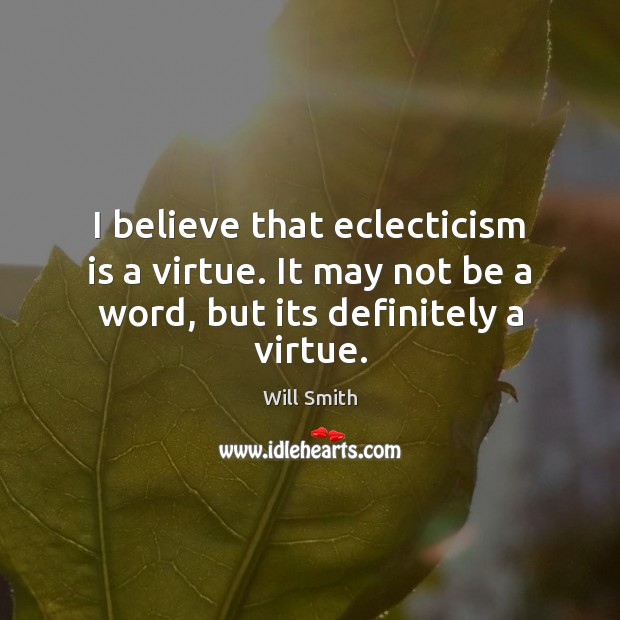 I believe that eclecticism is a virtue. It may not be a word, but its definitely a virtue. Will Smith Picture Quote