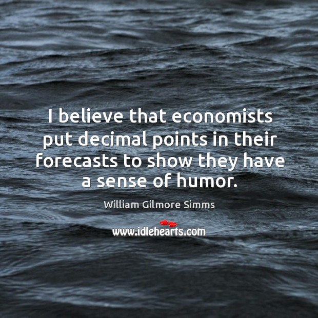 I believe that economists put decimal points in their forecasts to show they have a sense of humor. Image