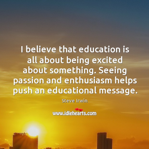 I believe that education is all about being excited about something. Education Quotes Image