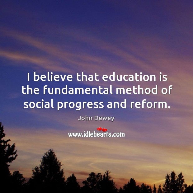 I believe that education is the fundamental method of social progress and reform. John Dewey Picture Quote