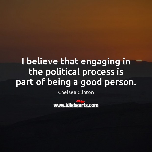 I believe that engaging in the political process is part of being a good person. Chelsea Clinton Picture Quote