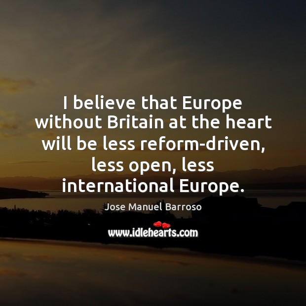 I believe that Europe without Britain at the heart will be less Jose Manuel Barroso Picture Quote