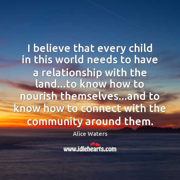 I believe that every child in this world needs to have a Alice Waters Picture Quote