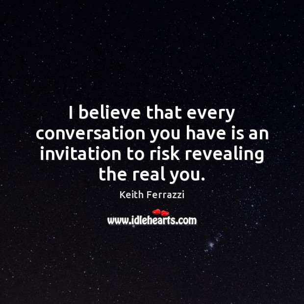 I believe that every conversation you have is an invitation to risk Keith Ferrazzi Picture Quote