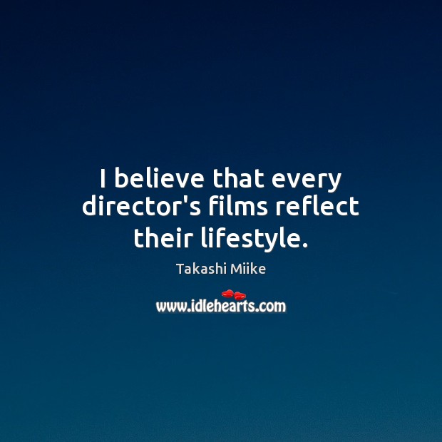 I believe that every director’s films reflect their lifestyle. Takashi Miike Picture Quote