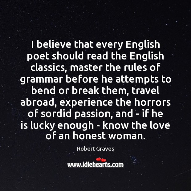I believe that every English poet should read the English classics, master Robert Graves Picture Quote