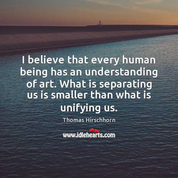 I believe that every human being has an understanding of art. What Thomas Hirschhorn Picture Quote