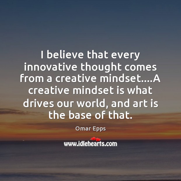 I believe that every innovative thought comes from a creative mindset….A Image