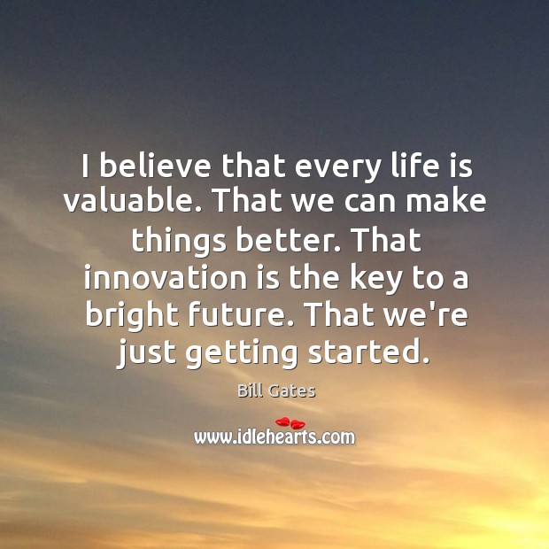 I believe that every life is valuable. That we can make things Innovation Quotes Image