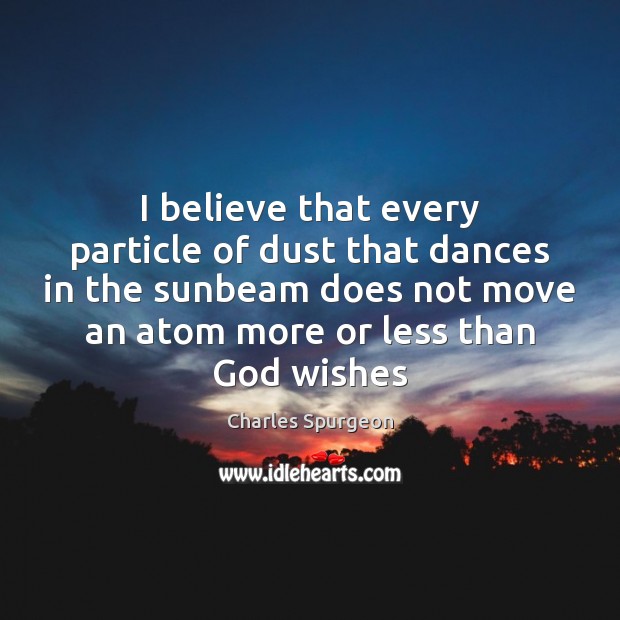 I believe that every particle of dust that dances in the sunbeam Charles Spurgeon Picture Quote