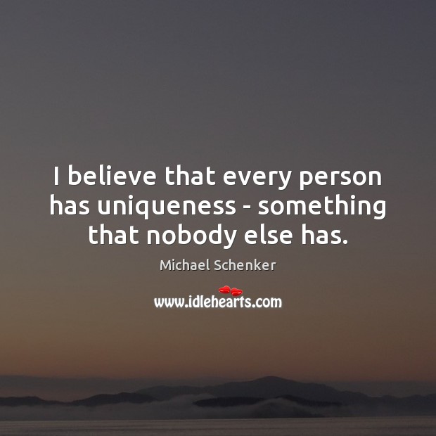 I believe that every person has uniqueness – something that nobody else has. Michael Schenker Picture Quote