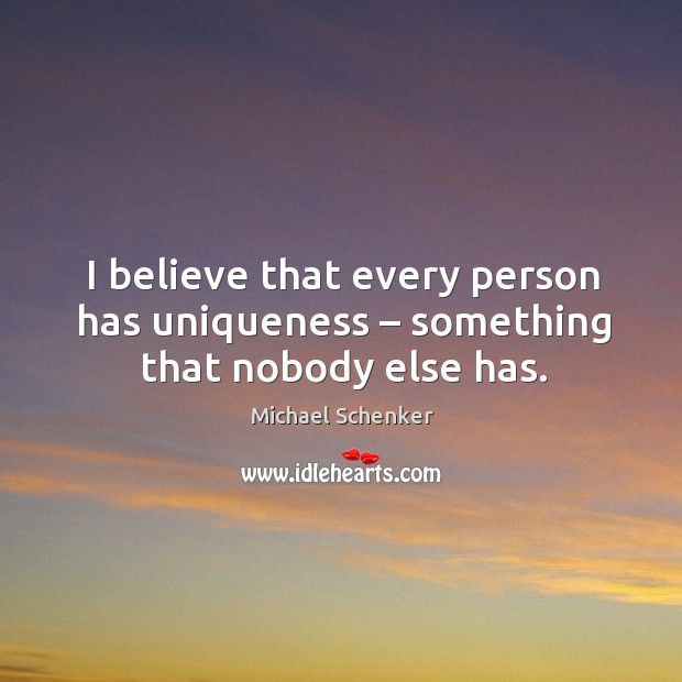I believe that every person has uniqueness – something that nobody else has. Michael Schenker Picture Quote
