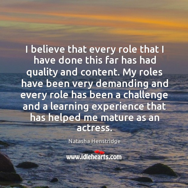 I believe that every role that I have done this far has had quality and content. Natasha Henstridge Picture Quote