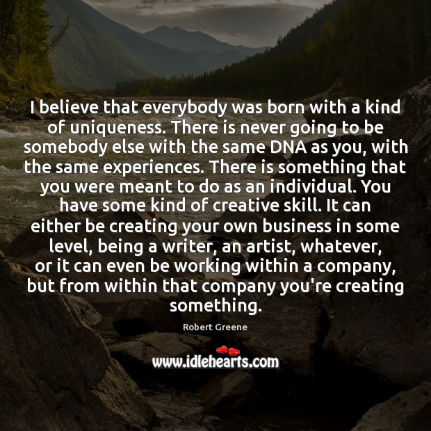 I believe that everybody was born with a kind of uniqueness. There Robert Greene Picture Quote