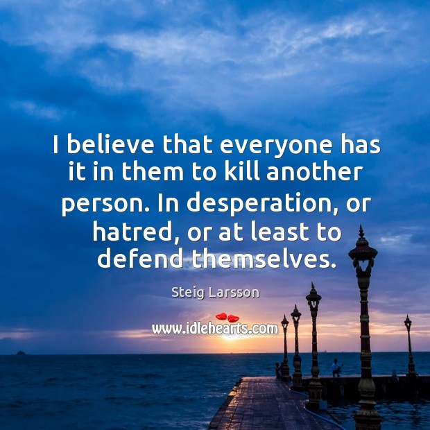 I believe that everyone has it in them to kill another person. Steig Larsson Picture Quote
