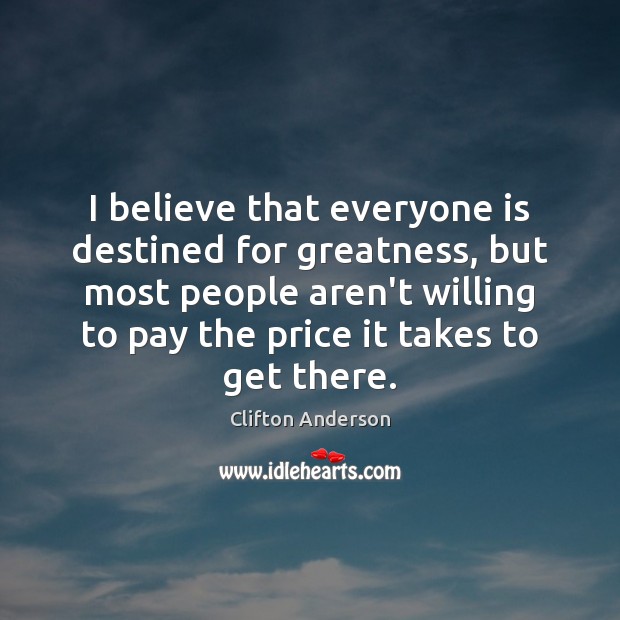 I believe that everyone is destined for greatness, but most people aren’t Clifton Anderson Picture Quote