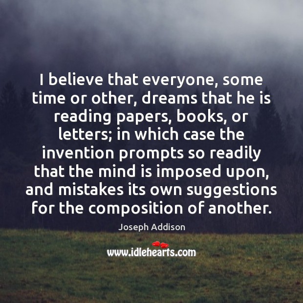I believe that everyone, some time or other, dreams that he is Joseph Addison Picture Quote