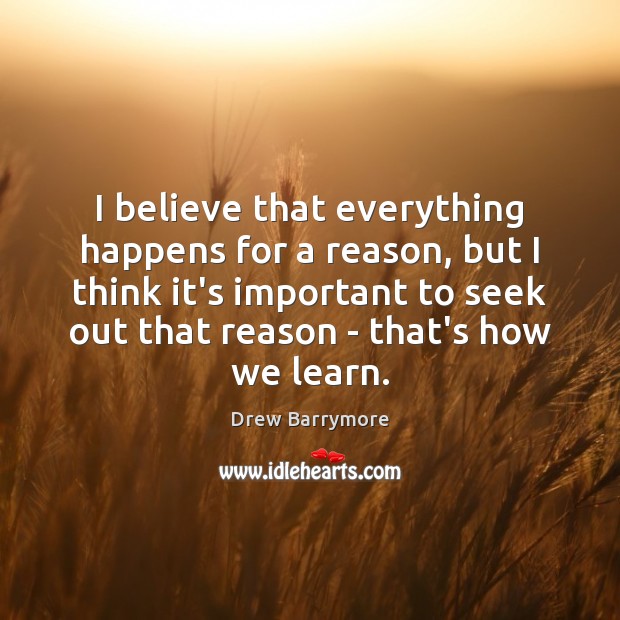 I believe that everything happens for a reason, but I think it’s Drew Barrymore Picture Quote