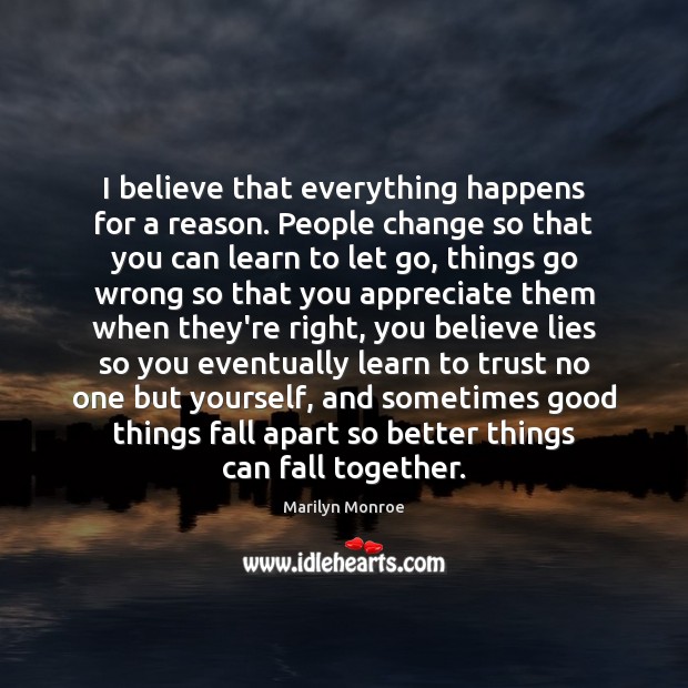 I believe that everything happens for a reason. People change so that Marilyn Monroe Picture Quote