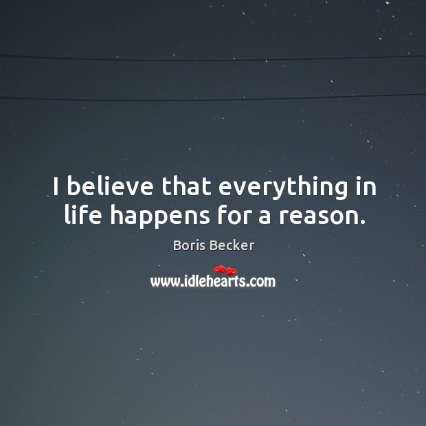 I believe that everything in life happens for a reason. Boris Becker Picture Quote