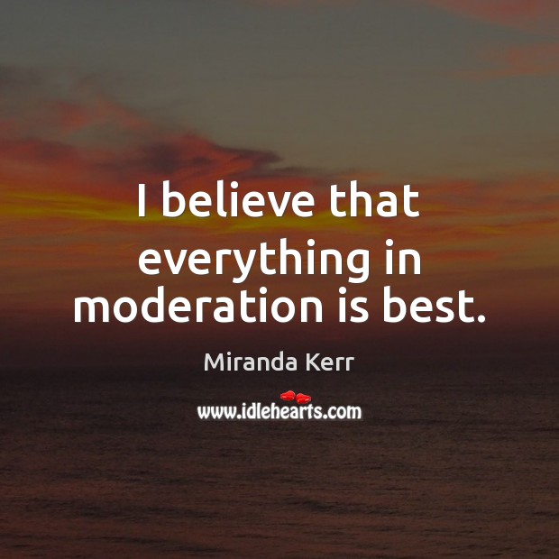 I believe that everything in moderation is best. Miranda Kerr Picture Quote
