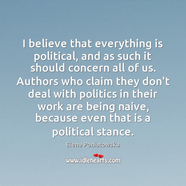 I believe that everything is political, and as such it should concern Elena Poniatowska Picture Quote