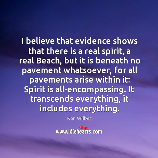I believe that evidence shows that there is a real spirit, a Ken Wilber Picture Quote