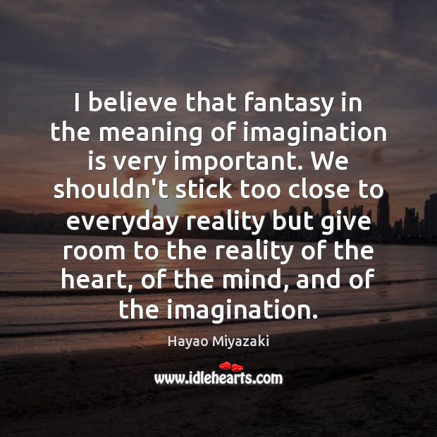 I believe that fantasy in the meaning of imagination is very important. Hayao Miyazaki Picture Quote