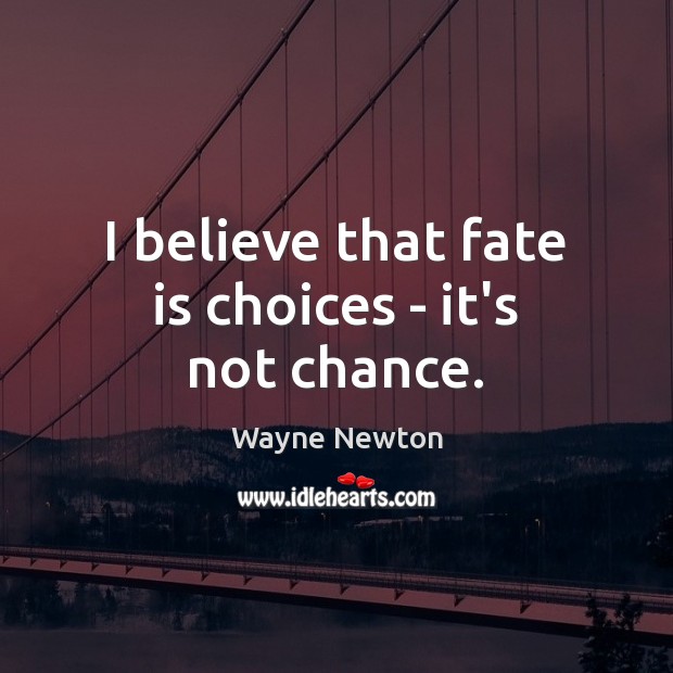 I believe that fate is choices – it’s not chance. Wayne Newton Picture Quote