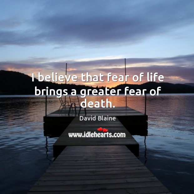 I believe that fear of life brings a greater fear of death. David Blaine Picture Quote