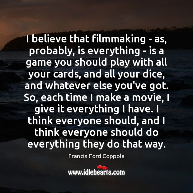 I believe that filmmaking – as, probably, is everything – is a Francis Ford Coppola Picture Quote