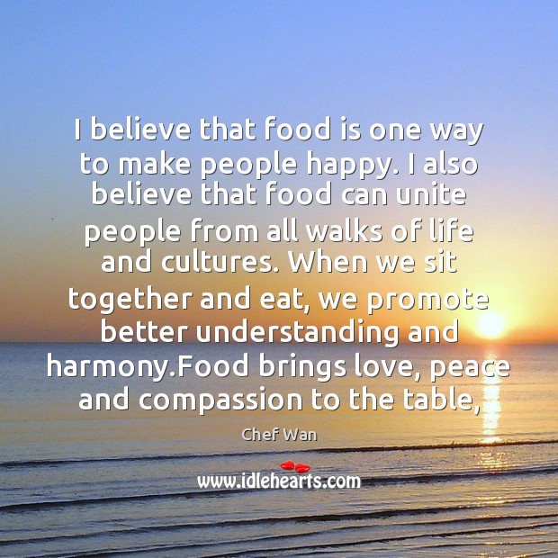 I believe that food is one way to make people happy. I Understanding Quotes Image