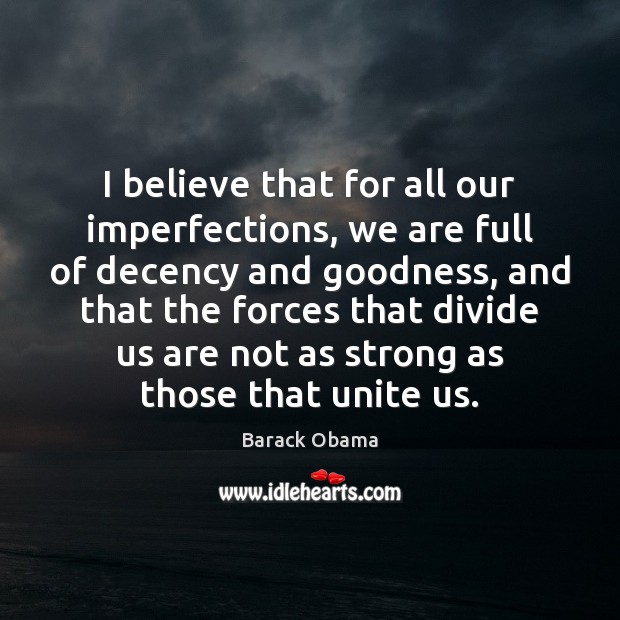 I believe that for all our imperfections, we are full of decency 