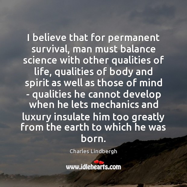 I believe that for permanent survival, man must balance science with other Charles Lindbergh Picture Quote