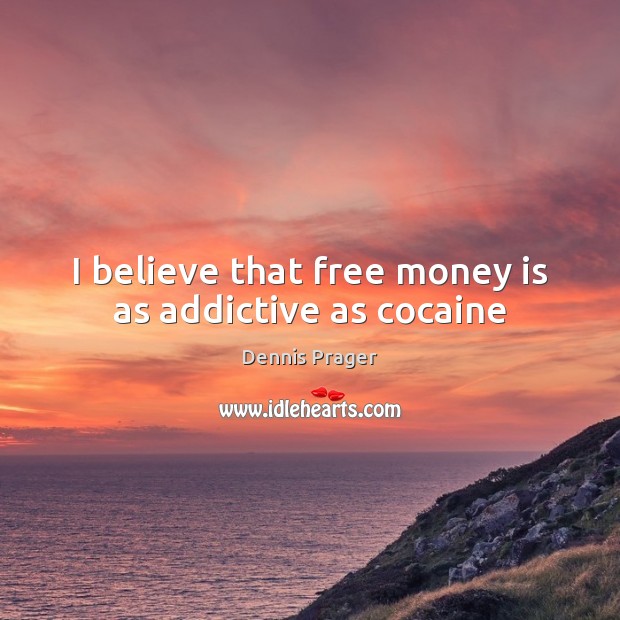 I believe that free money is as addictive as cocaine Dennis Prager Picture Quote