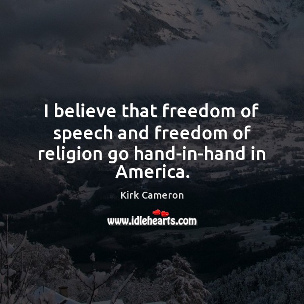 I believe that freedom of speech and freedom of religion go hand-in-hand in America. Kirk Cameron Picture Quote