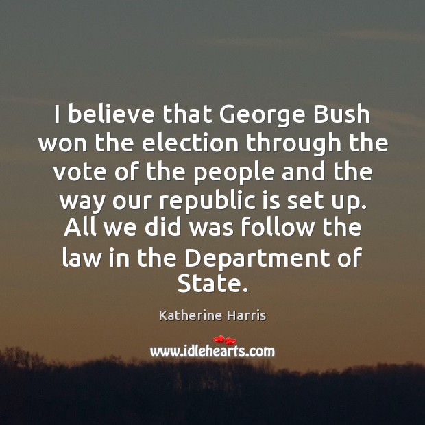I believe that George Bush won the election through the vote of Katherine Harris Picture Quote