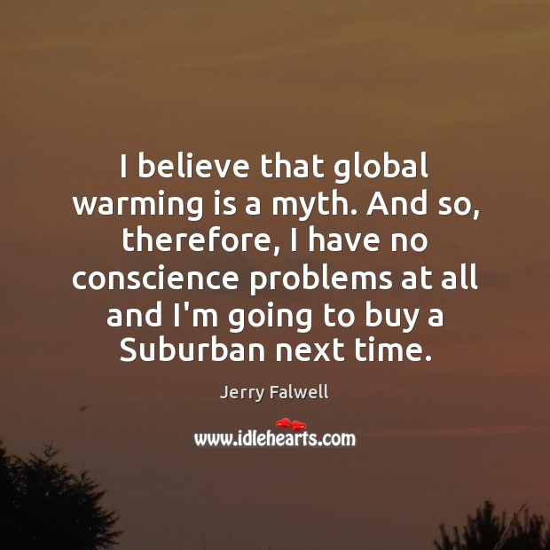 I believe that global warming is a myth. And so, therefore, I Jerry Falwell Picture Quote
