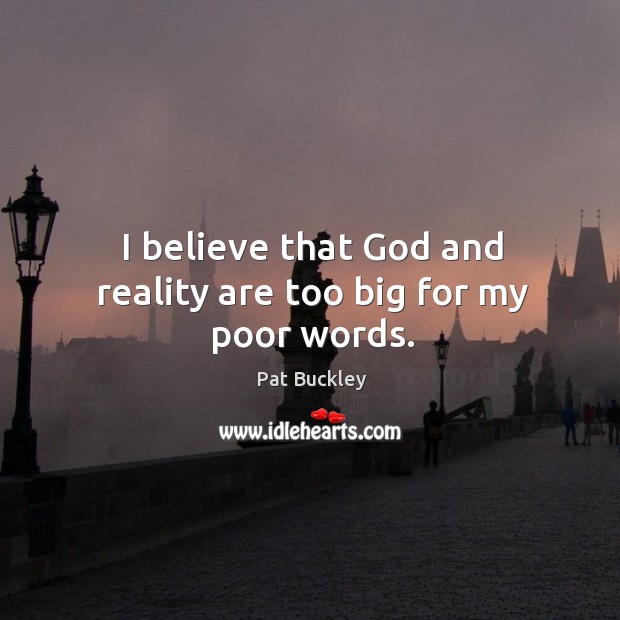 I believe that God and reality are too big for my poor words. Pat Buckley Picture Quote