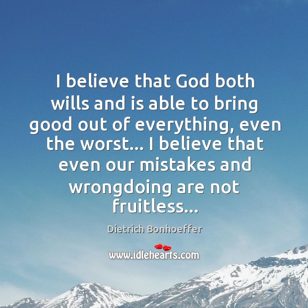 I believe that God both wills and is able to bring good Dietrich Bonhoeffer Picture Quote