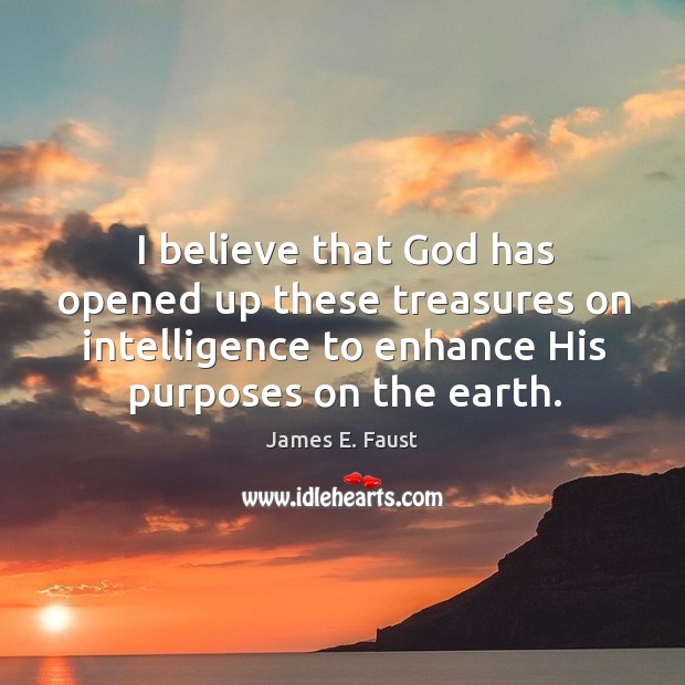 I believe that God has opened up these treasures on intelligence to James E. Faust Picture Quote