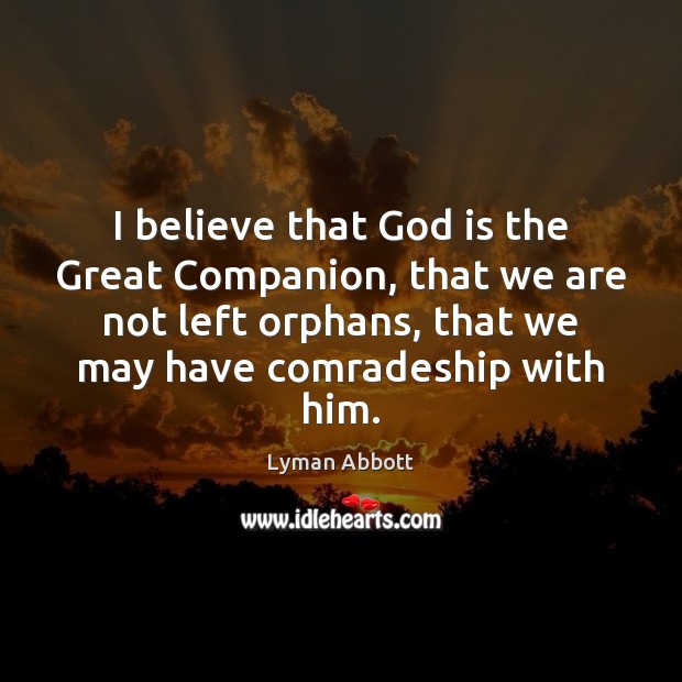 I believe that God is the Great Companion, that we are not Lyman Abbott Picture Quote