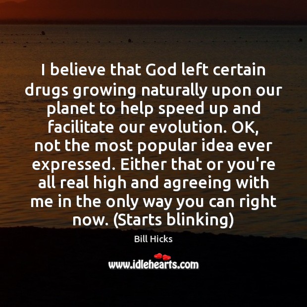 I believe that God left certain drugs growing naturally upon our planet Bill Hicks Picture Quote