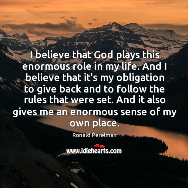 I believe that God plays this enormous role in my life. And Ronald Perelman Picture Quote