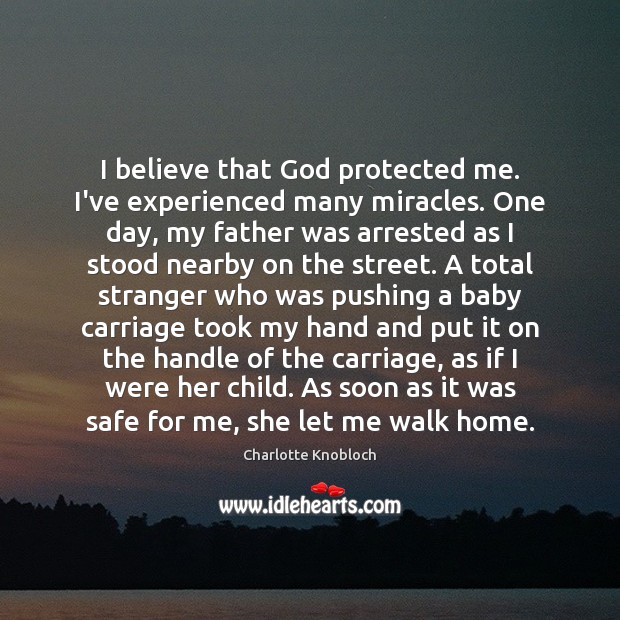 I believe that God protected me. I’ve experienced many miracles. One day, Charlotte Knobloch Picture Quote