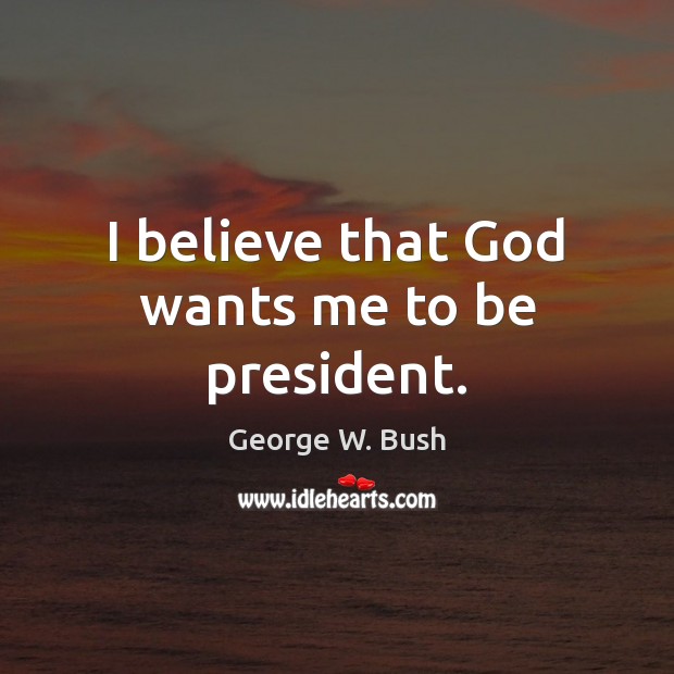 I believe that God wants me to be president. Image
